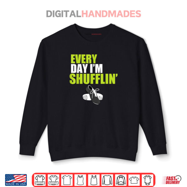 Tap Dance Shirt Every Day I'm Shufflin Shirt 1 Sweatshirt Tap Dance Shirt Every Day Im Shufflin Shirt
