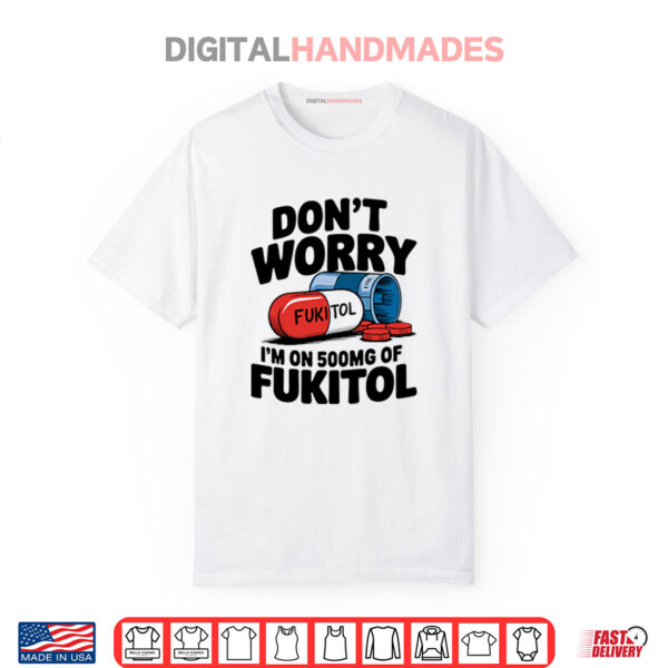 Don’t Worry I’m On 500mg Of Fukitol Shirt