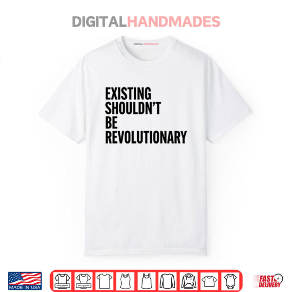 Existing Shouldn’t Be Revolutionary Shirt
