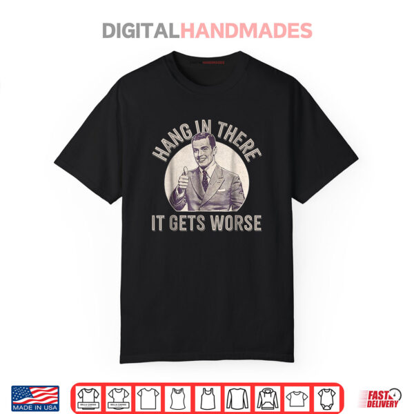 Hang In There It Gets Worse Shirt