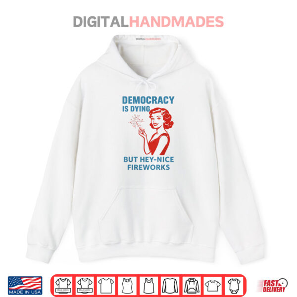 Hoodie Democracy Is Dying But Hey Nice Fireworks 4th Of July Shirt