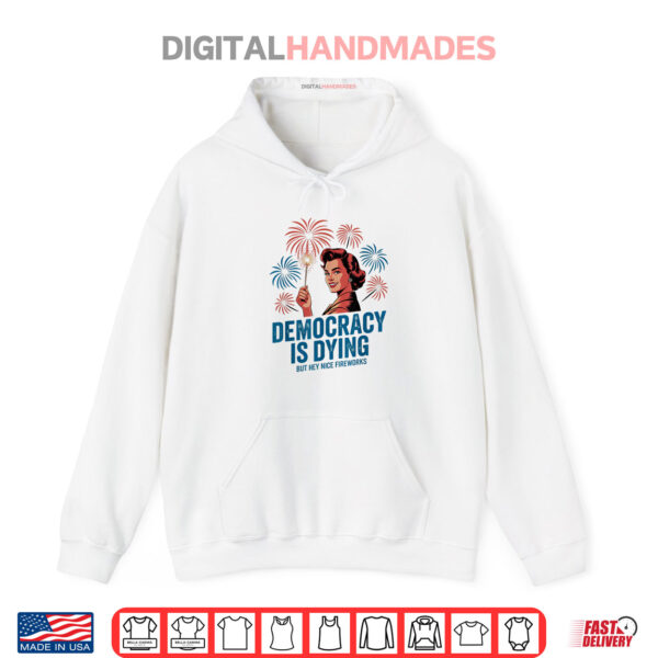 Hoodie Democracy Is Dying But Hey Nice Fireworks 4th of July Retro Shirt