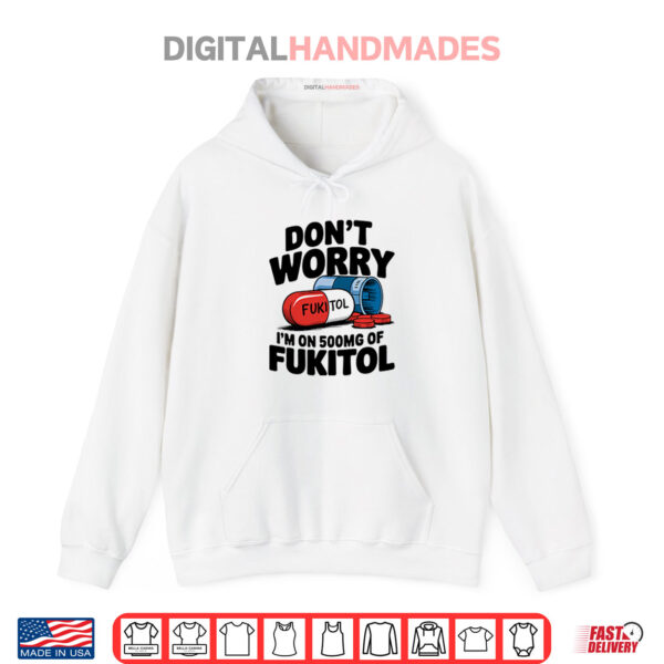 Hoodie Dont Worry Im On 500mg Of Fukitol Shirt