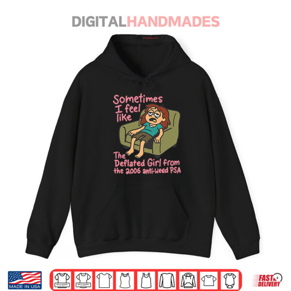 Hoodie Sometimes I Feel Like The Deflated Girl From The 2006 Anti Weed PSA Shirt