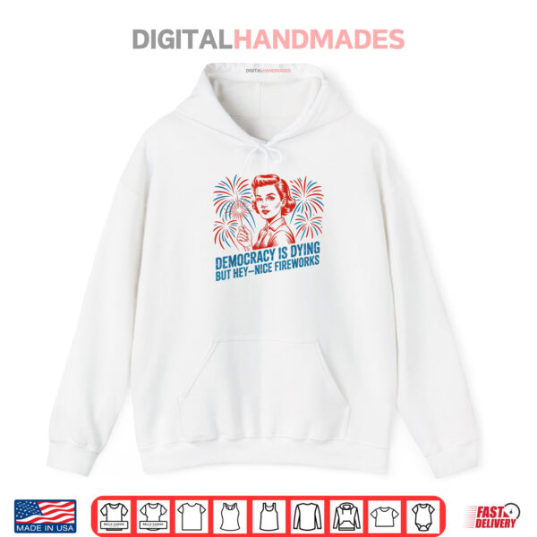 Hoodie USA Democracy Is Dying But Hey Nice Fireworks 4th of July Shirt