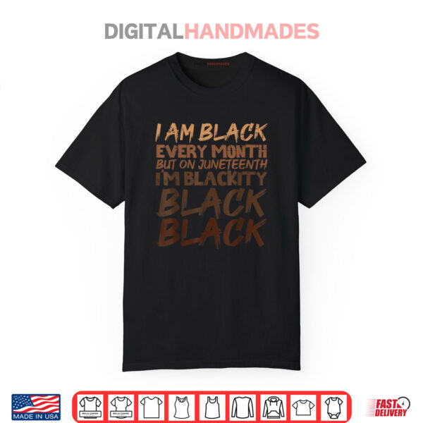 I Am Black Every Month Juneteenth Blackity Shirt