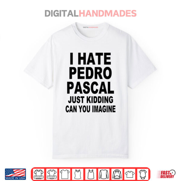 I Hate Pedro Pascal Just Kidding Can You Imagine Shirt