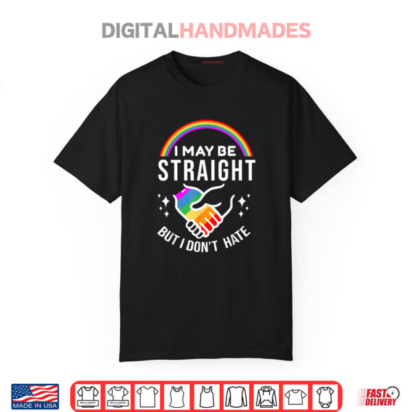I May Be Straight But I Don’t Hate LGBT Gay Pride Shirt