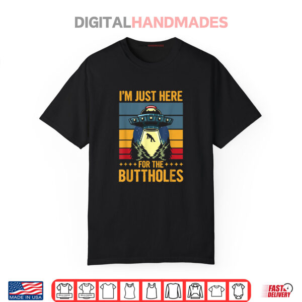 I’m Just Here For The Buttholes Shirt