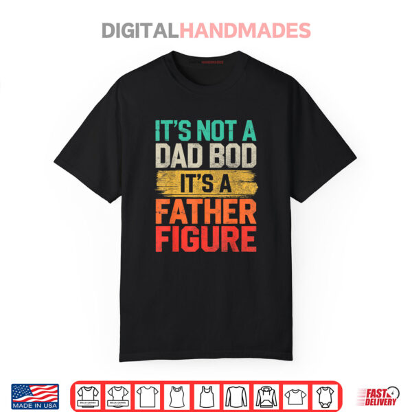 It’s Not A Dad Bod It’s A Father Figure Fathers Day Funny Shirt