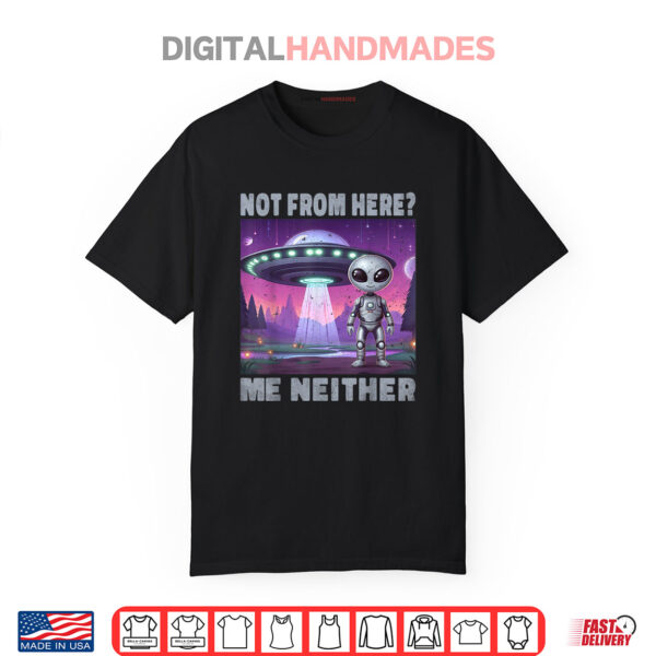 Not From Here Me Neither UFO World UFO Day Shirt