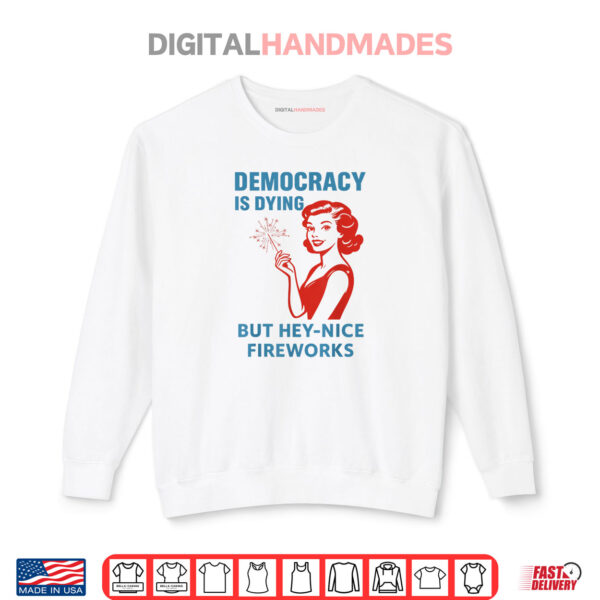 Sweatshirt Democracy Is Dying But Hey Nice Fireworks 4th Of July Shirt