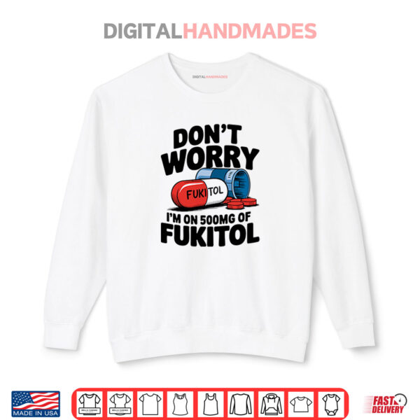 Sweatshirt Dont Worry Im On 500mg Of Fukitol Shirt