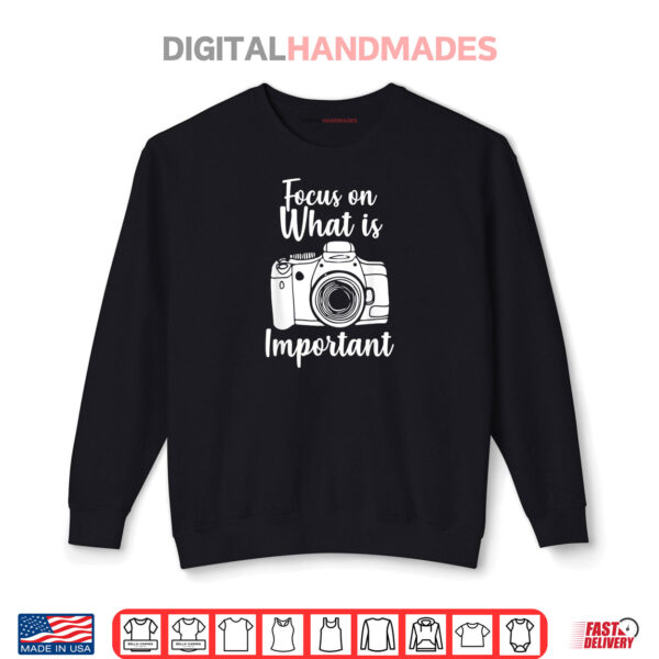 Sweatshirt Focus On What Important Camera Photographer Day Shirt