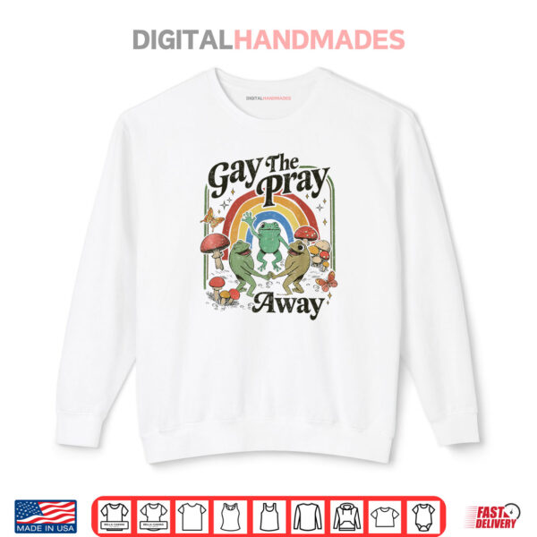 Gay The Pray Away Funny Frog LGBT Pride Month Quote Shirt 1 Sweatshirt Gay The Pray Away Funny Frog LGBT Pride Month Quote Shirt