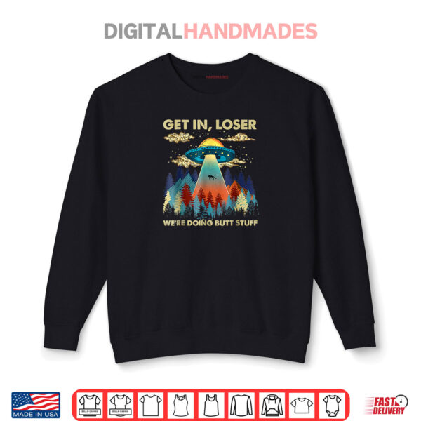 Get In Loser Alien We're Doing Butt Stuff UFO Shirt 1 Sweatshirt Get In Loser Alien Were Doing Butt Stuff UFO Shirt
