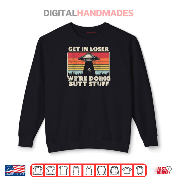 Sweatshirt Get In Loser Shirt Alien UFO Funny Were Doing Butt Stuff Shirt