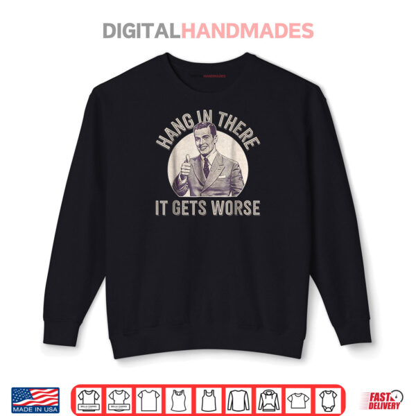 Hang In There It Gets Worse Shirt 1 Sweatshirt Hang In There It Gets Worse Shirt