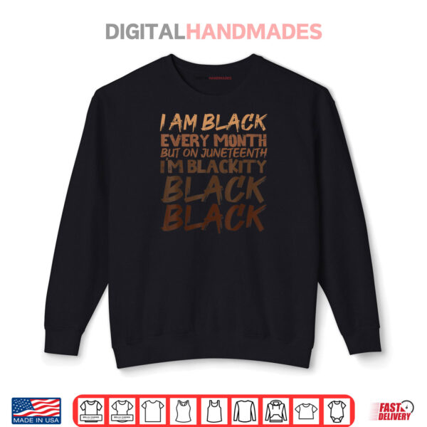 Sweatshirt I Am Black Every Month Juneteenth Blackity Shirt