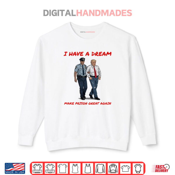 Sweatshirt I Have A Dream Make Prison Great Again Shirt