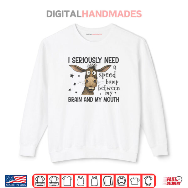 I Seriously Need A Speed Bump Between My Brain And My Mouth Shirt 1 Sweatshirt I Seriously Need A Speed Bump Between My Brain And My Mouth Shirt