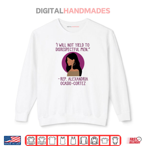 Sweatshirt I Will Not Yield To Disrespectful Men Rep Alexandria Ocasio Cortez Shirt