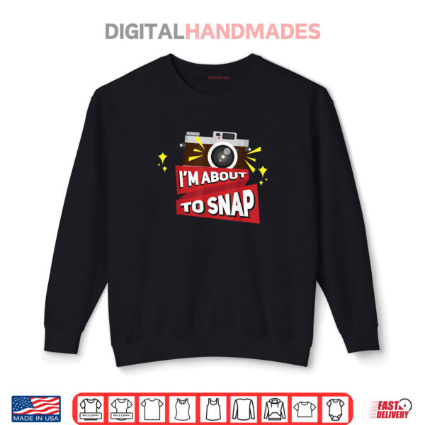 Sweatshirt Im About To Snap Photography Camera Day Shirt