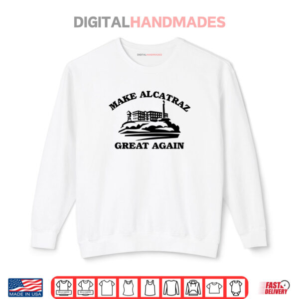 Make Alcatraz Great Again TShirt 1 Sweatshirt Make Alcatraz Great Again TShirt