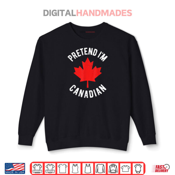 Pretend I'm Canadian Canada Day Canadian Halloween Costume Shirt 1 Sweatshirt Pretend Im Canadian Canada Day Canadian Halloween Costume Shirt