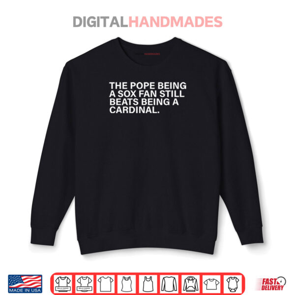 The Pope Being A Sox Fan Still Beats Being A Cardinal Shirt 1 Sweatshirt The Pope Being A Sox Fan Still Beats Being A Cardinal Shirt