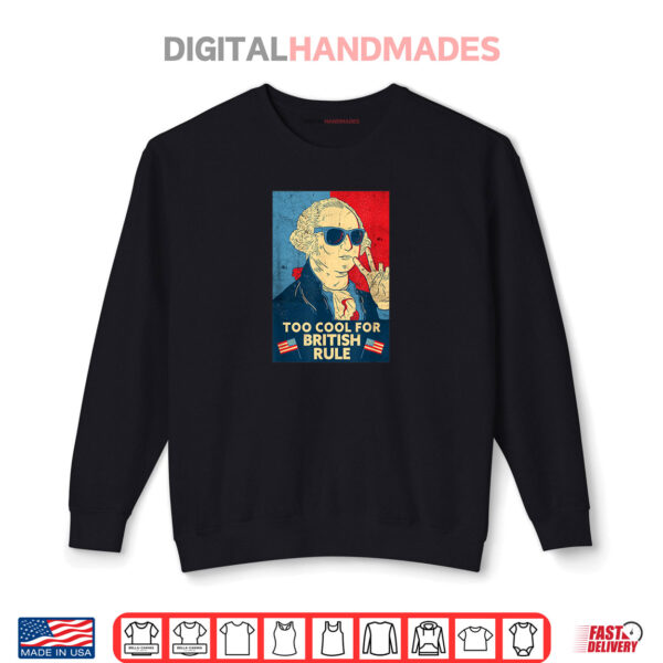 Too Cool For British Rule George Washington 4th of July Shirt 1 Sweatshirt Too Cool For British Rule George Washington 4th of July Shirt
