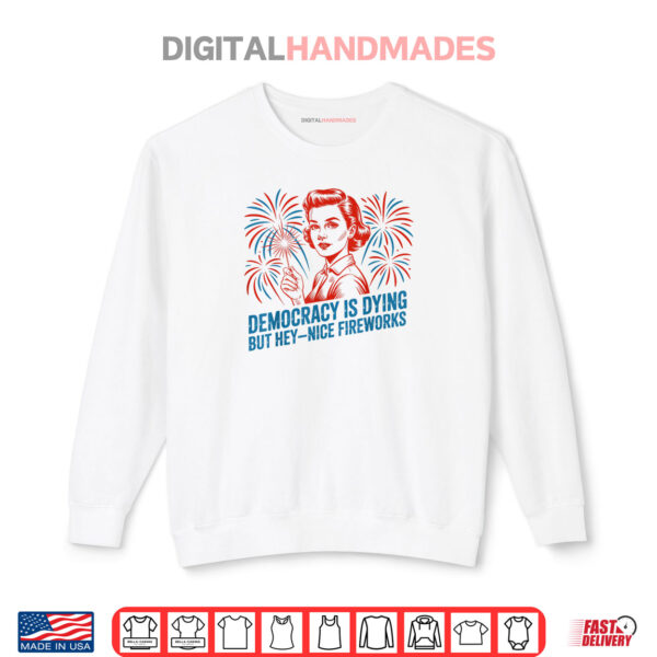 Sweatshirt USA Democracy Is Dying But Hey Nice Fireworks 4th of July Shirt
