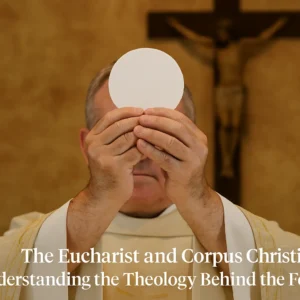 The Eucharist and Corpus Christi: Understanding the Theology Behind the Feast