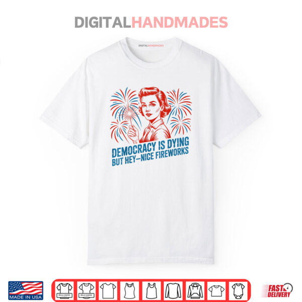 USA Democracy Is Dying But Hey Nice Fireworks 4th of July Shirt