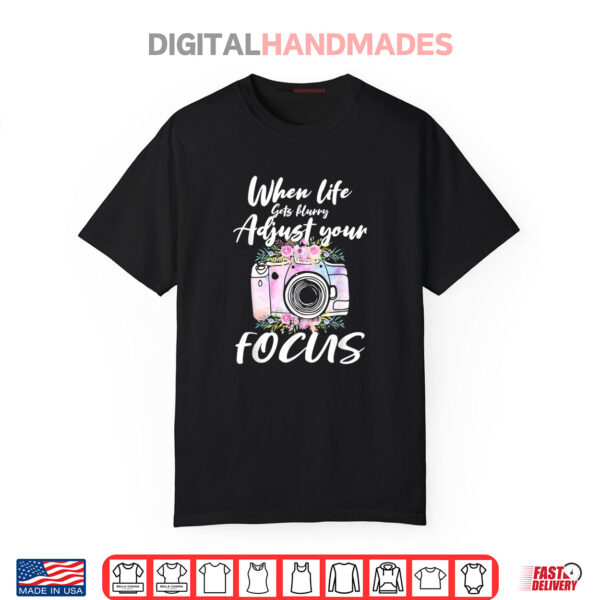 When Life Get Blurry Adjust Your Foucs Camera Photographer Shirt