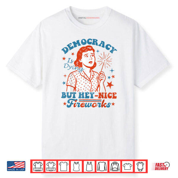 Democracy Is Dying But Hey Nice Fireworks 4th Of July Women Shirt