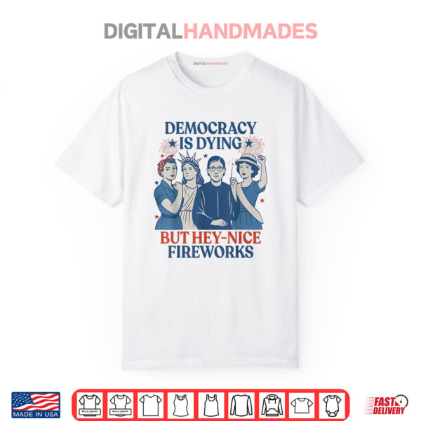 Democracy Is Dying But Hey Nice Fireworks Funny 4th Of July Shirt