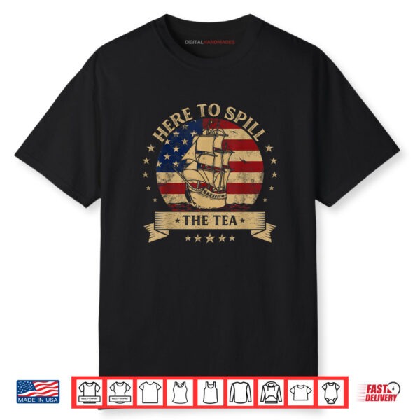 Here To Spill The Tea US Patriotic American Flag 4th Of July Shirt
