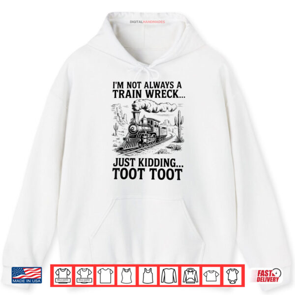 Hoodie Im Not Always A Train Wreck Just Kidding Toot Toot Train Shirt digitalhandmades 1