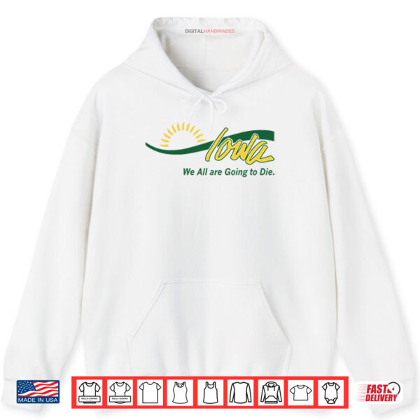 Hoodie Iowa We All Are Going To Die Shirt