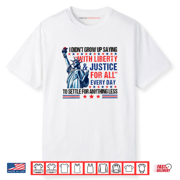 I Didn’t Grow Up Saying With Liberty And Justice For All Every Shirt