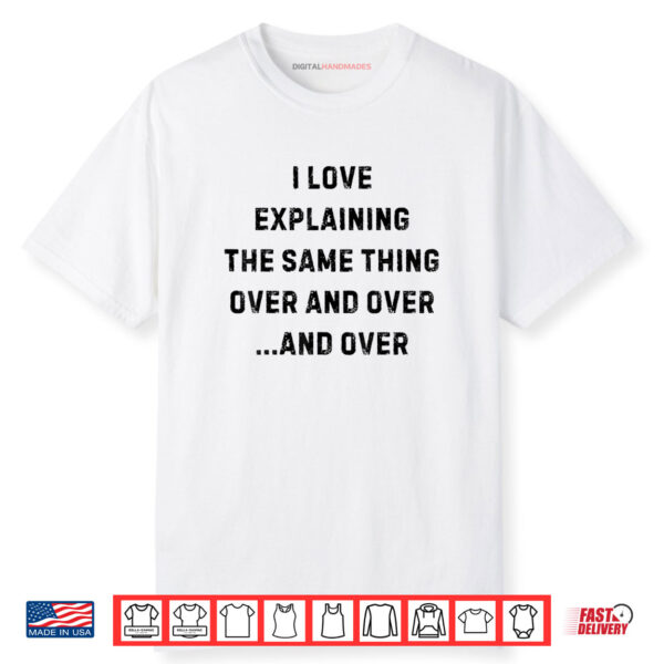 I Love Explaining The Same Thing Over and White Lie Party Shirt