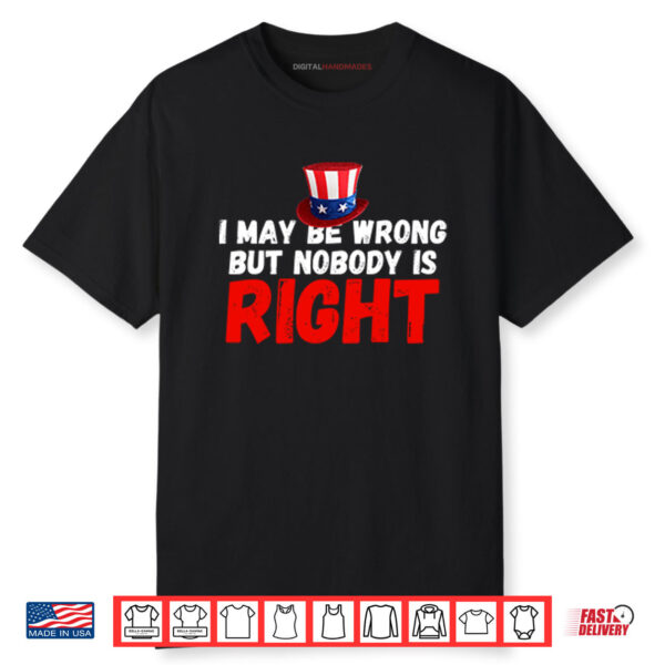 I May Be Wrong But Nobody Is Right Shirt