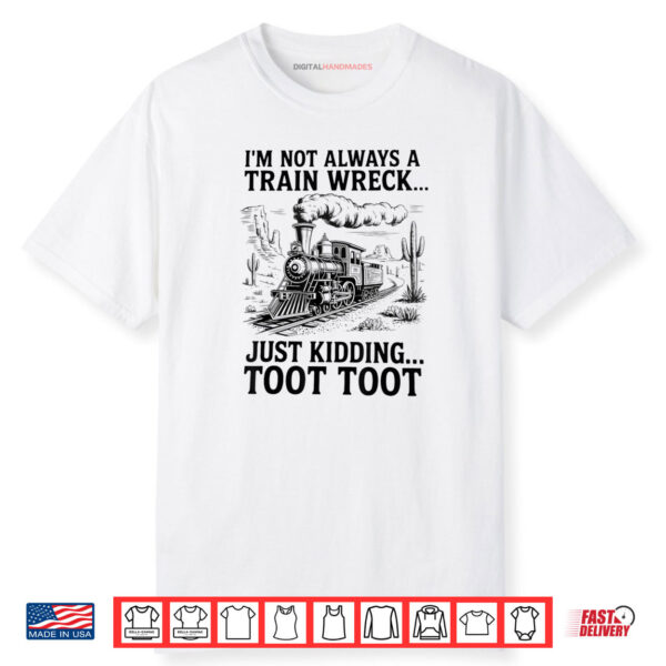 I’m Not Always A Train Wreck Just Kidding Toot Toot Train Shirt