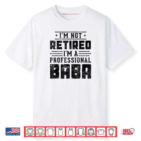 I’m Not Retired I’m A Professional Baba Fathers Day Shirt