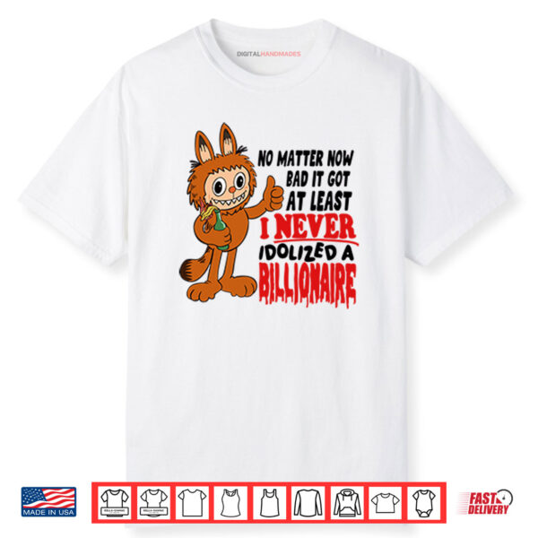 Labubu No Matter How Bad It Got At Least I Never Idolized A Billionaire Shirt