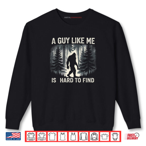 A Guy Like Me Is Hard To Forest Find Funny Bigfoot Shirt 1 Sweatshirt A Guy Like Me Is Hard To Forest Find Funny Bigfoot Shirt