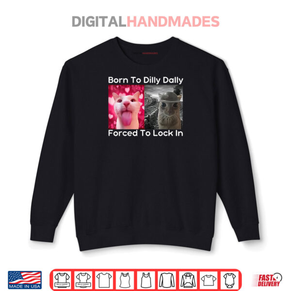 Born To Dilly Dally Forced To Lock In Cat Meme Shirt 1 Sweatshirt Born To Dilly Dally Forced To Lock In Cat Meme Shirt