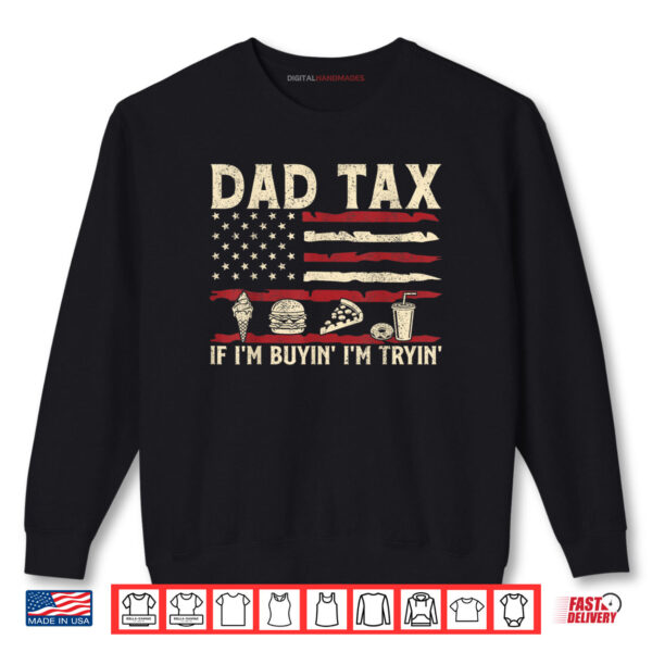 Dad Tax If I'm Buyin' I'm Tryin' USA Flag Funny Father's Day Shirt 1 Sweatshirt Dad Tax If Im Buyin Im Tryin USA Flag Funny Fathers Day Shirt 1