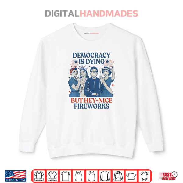 Sweatshirt Democracy Is Dying But Hey Nice Fireworks Funny 4th Of July Shirt